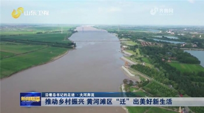 沿着总书记的足迹·大河奔流丨推动乡村振兴 黄河滩区“迁”出美好新生活