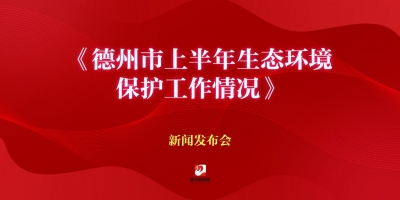 德州市上半年生態(tài)環(huán)境保護工作情況新聞發(fā)布會
