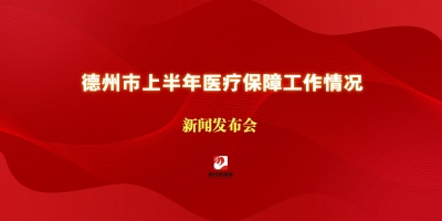 德州市上半年醫(yī)療保障工作情況新聞發(fā)布會(huì)