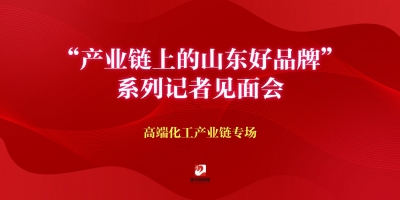 “?產(chǎn)業(yè)鏈上的山東好品牌”系列記者見面會高端化工產(chǎn)業(yè)鏈專場