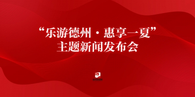 “樂游德州·惠享一夏”主題新聞發(fā)布會