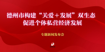 德州市構(gòu)建“關(guān)愛＋發(fā)展”雙生態(tài)  促進個體私營經(jīng)濟發(fā)展專題新聞發(fā)布會
