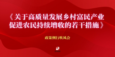 《關(guān)于高質(zhì)量發(fā)展鄉(xiāng)村富民產(chǎn)業(yè)促進農(nóng)民持續(xù)增收的若干措施》政策例行吹風(fēng)會