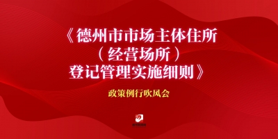 《德州市市場主體住所（經(jīng)營場所）登記管理實施細則》政策例行吹風(fēng)會