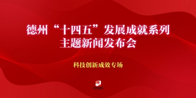德州“十四五”發(fā)展成就系列主題新聞發(fā)布會介紹“十四五”時期德州科技創(chuàng)新成效