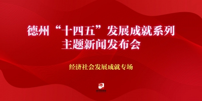 德州“十四五”發(fā)展成就系列主題新聞發(fā)布會（經(jīng)濟社會發(fā)展成就專場）