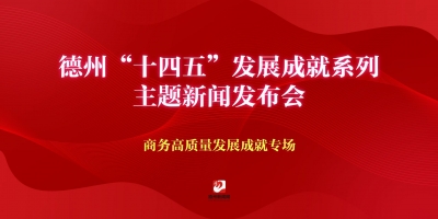德州“十四五”發(fā)展成就系列主題新聞發(fā)布會（商務(wù)高質(zhì)量發(fā)展成就專場）