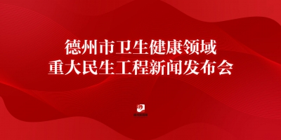 德州市衛(wèi)生健康領域重大民生工程
新聞發(fā)布會