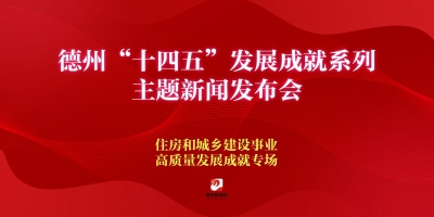 德州“十四五”发展成就系列主题新闻发布会（住房和城乡建设事业高质量发展成就专场）