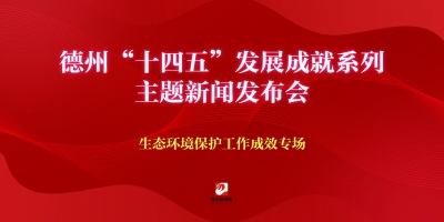 德州“十四五”發展成就系列主題新聞發布會（生態環境保護工作成效專場）