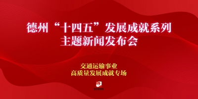 德州“十四五”发展成就系列主题新闻发布会（交通运输事业高质量发展成就专场）