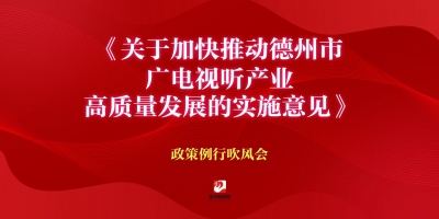 《關(guān)于加快推動(dòng)德州市廣電視聽(tīng)產(chǎn)業(yè)高質(zhì)量發(fā)展的實(shí)施意見(jiàn)》政策例行吹風(fēng)會(huì)