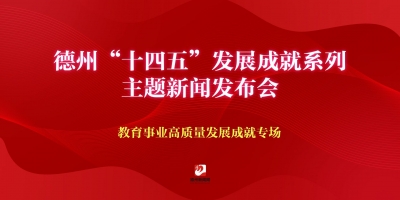 德州“十四五”發(fā)展成就系列主題新聞發(fā)布會（教育事業(yè)高質(zhì)量發(fā)展成就專場）