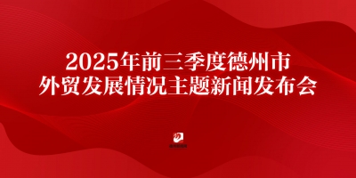 2025年前三季度德州市外贸发展情况主题新闻发布会