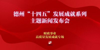 德州“十四五”发展成就系列主题新闻发布会（财政事业高质量发展成就专场 ）