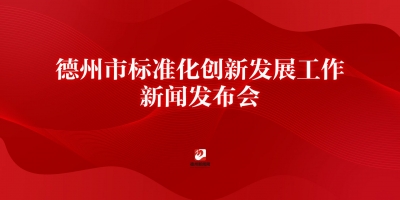 德州市標(biāo)準(zhǔn)化創(chuàng)新發(fā)展工作新聞發(fā)布會