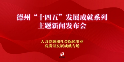 德州“十四五”發(fā)展成就系列主題新聞發(fā)布會（人力資源和社會保障事業(yè)高質(zhì)量發(fā)展成就專場）