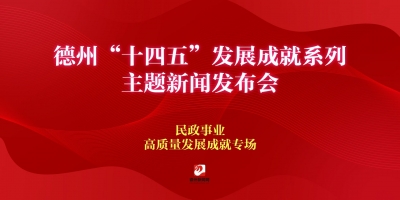 德州“十四五”發展成就系列主題新聞發布會（民政事業高質量發展成就專場）