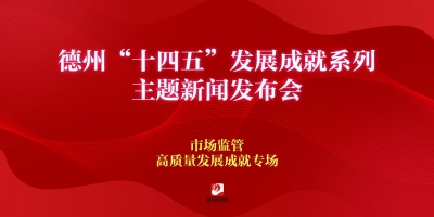 德州“十四五”發(fā)展成就系列主題新聞發(fā)布會（市場監(jiān)管高質(zhì)量發(fā)展成就專場）