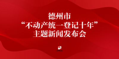 德州市“不動(dòng)產(chǎn)統(tǒng)一登記十年”主題新聞發(fā)布會(huì)