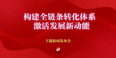 “構(gòu)建全鏈條轉(zhuǎn)化體系 激活發(fā)展新動(dòng)能”
主題新聞發(fā)布會(huì)