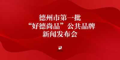 德州市第一批“好德尚品”公共品牌新聞發布會