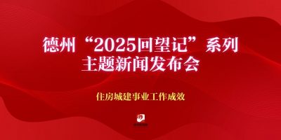 德州“2025回望記”系列主題新聞發布會（住房城建事業工作成效）