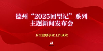 德州“2025回望記”系列主題新聞發布會（衛生健康事業工作成效）