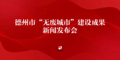 德州市“無(wú)廢城市”建設(shè)成果新聞發(fā)布會(huì)