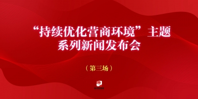 “持續(xù)優(yōu)化營(yíng)商環(huán)境”主題系列新聞發(fā)布會(huì)第三場(chǎng)