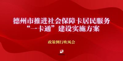《德州市推進(jìn)社會(huì)保障卡居民服務(wù)“一卡通”建設(shè)實(shí)施方案》政策例行吹風(fēng)會(huì)