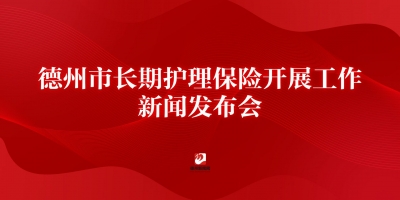 德州市长期护理保险开展工作新闻发布会
