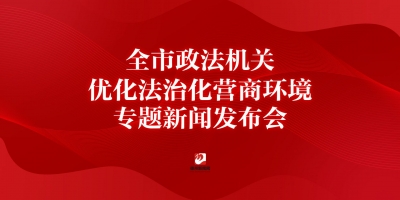 全市政法机关优化法治化营商环境专题新闻发布会