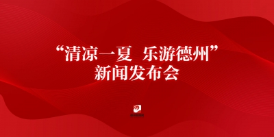 “清凉一夏 乐游德州”主题新闻发布会