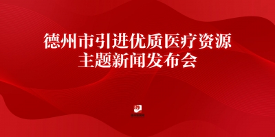 德州市引進優質醫療資源主題新聞發布會