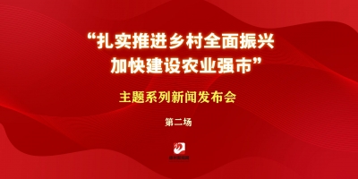 “扎實(shí)推進(jìn)鄉(xiāng)村全面振興 加快建設(shè)農(nóng)業(yè)強(qiáng)市”主題系列新聞發(fā)布會(huì)第二場