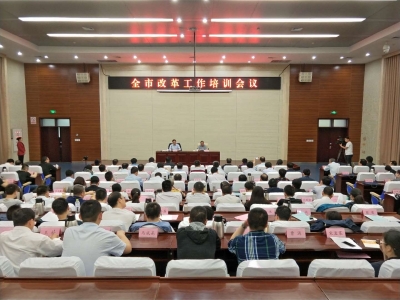 全市改革工作培训会议召开 | 准确把握全面深化改革的形势、任务、路径和方法  