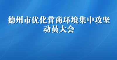 直播 | 德州市优化营商环境集中攻坚动员大会召开