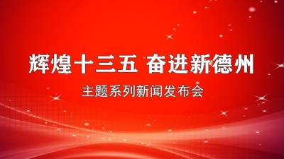 直播 | “辉煌十三五 奋进新德州”主题系列新闻发布会县市区专场，今日夏津、庆云、经开区