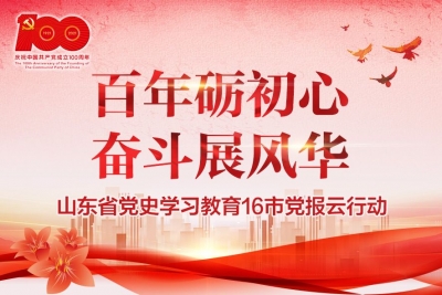 【直播】百年砺初心 奋斗展风华 | 山东党史学习教育16市党报云行动启动