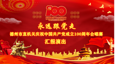 德报直播 | 永远跟党走·德州市直机关庆祝中国共产党成立100周年合唱比赛汇报演出