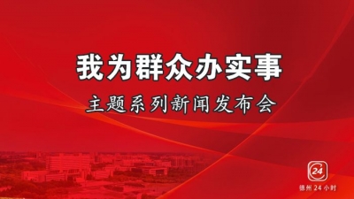 德报直播 | “我为群众办实事”主题系列新闻发布会第11场