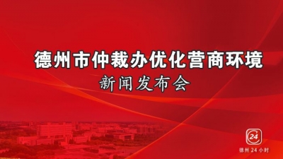 德报直播 | 德州市仲裁办优化营商环境新闻发布会