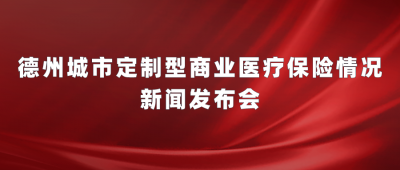 德报直播 | 德州城市定制型商业医疗保险情况新闻发布会