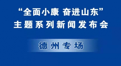 德报直播 | “全面小康 奋进山东”主题系列新闻发布会德州专场
