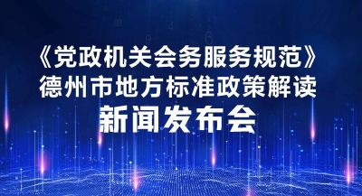 德报直播 | 《党政机关会务服务规范》德州市地方标准政策解读新闻发布会