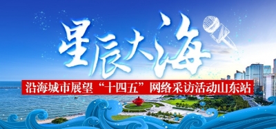 星辰大海——沿海城市展望“十四五”网络采访活动山东站