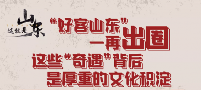 鲁网漫评|“好客山东”一再出圈 这些“奇遇”背后是厚重的文化积淀