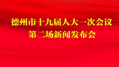 德报直播 | 德州市十九届人大一次会议将举行第二场新闻发布会