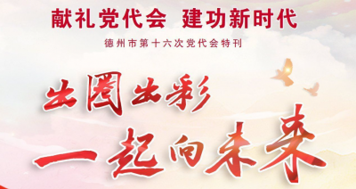68个版！德报重磅推出《献礼党代会 建功新时代——德州市第十六次党代会特刊》